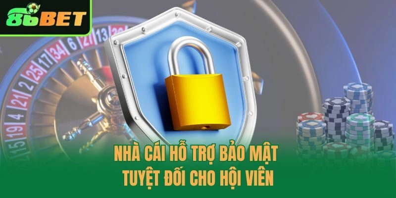 Nhà cái hỗ trợ bảo mật tuyệt đối cho hội viên