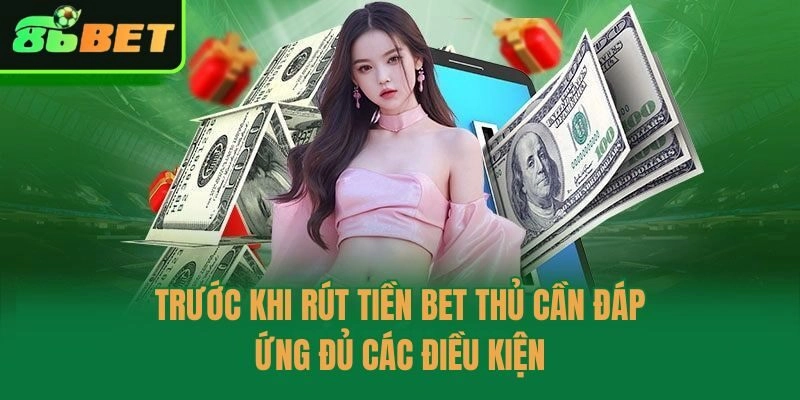 Trước khi rút tiền bet thủ cần đáp ứng đủ các điều kiện
