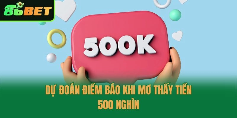 Dự đoán điềm báo khi mơ thấy tiền 500 nghìn