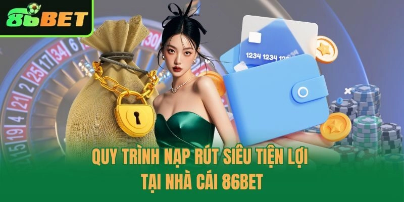 Quy trình nạp rút siêu tiện lợi tại nhà cái 86bet