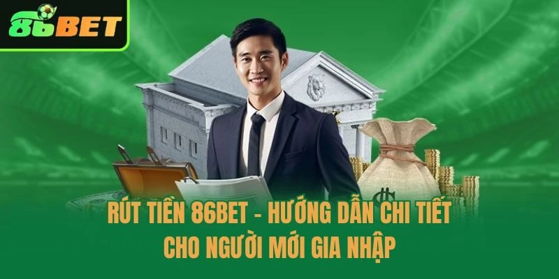 Rút Tiền 86bet – Hướng Dẫn Chi Tiết Cho Người Mới Gia Nhập