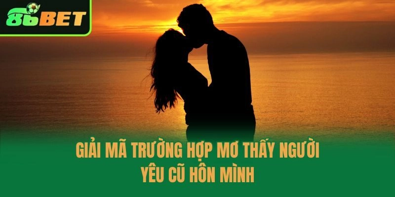 Giải mã trường hợp mơ thấy người yêu cũ hôn mình