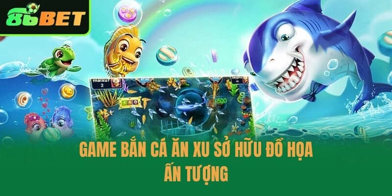 Game bắn cá ăn xu sở hữu đồ họa ấn tượng